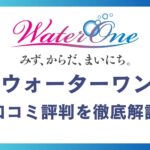 ウォーターワンの悪い口コミ～良い評判11件を徹底解説！