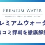 プレミアムウォーターの悪い口コミ～良い評判13件を徹底解説！